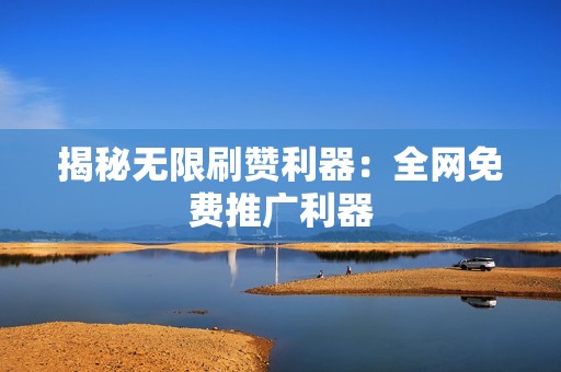 揭秘无限刷赞利器：全网免费推广利器