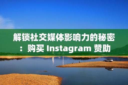 解锁社交媒体影响力的秘密：购买 Instagram 赞助