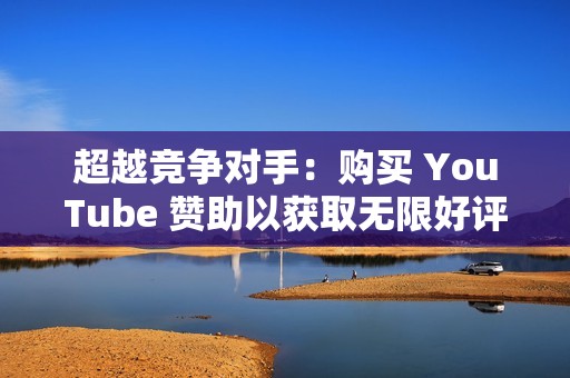 超越竞争对手：购买 YouTube 赞助以获取无限好评