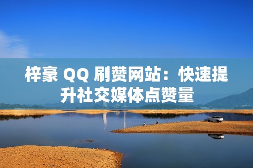 梓豪 QQ 刷赞网站：快速提升社交媒体点赞量