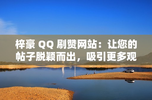 梓豪 QQ 刷赞网站：让您的帖子脱颖而出，吸引更多观众