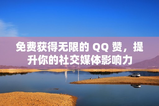 免费获得无限的 QQ 赞，提升你的社交媒体影响力