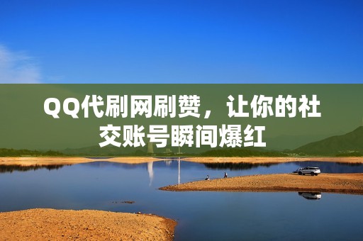 QQ代刷网刷赞，让你的社交账号瞬间爆红