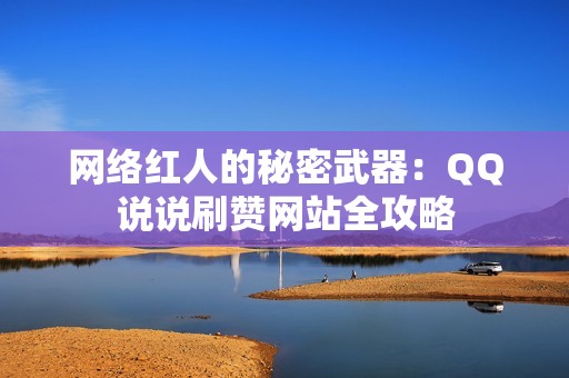 网络红人的秘密武器：QQ说说刷赞网站全攻略