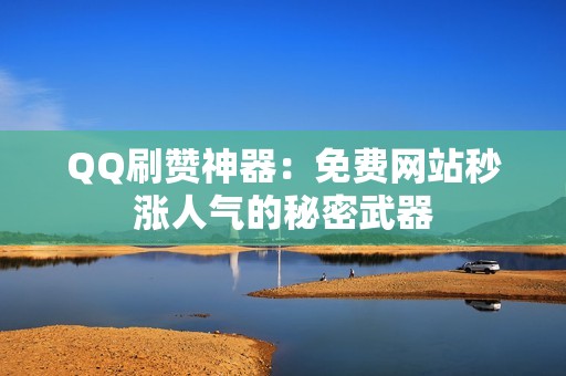 QQ刷赞神器：免费网站秒涨人气的秘密武器