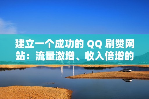 建立一个成功的 QQ 刷赞网站：流量激增、收入倍增的秘诀