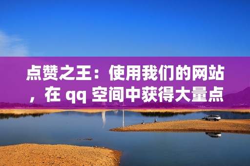 点赞之王：使用我们的网站，在 qq 空间中获得大量点赞