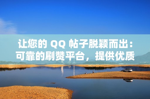 让您的 QQ 帖子脱颖而出：可靠的刷赞平台，提供优质赞