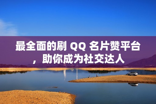 最全面的刷 QQ 名片赞平台，助你成为社交达人