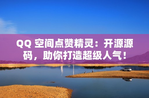 QQ 空间点赞精灵：开源源码，助你打造超级人气！