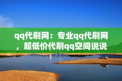 qq代刷网：专业qq代刷网，超低价代刷qq空间说说赞、qq空间访客量、qq群成员等