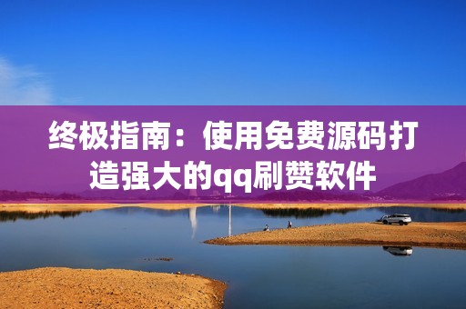 终极指南：使用免费源码打造强大的qq刷赞软件