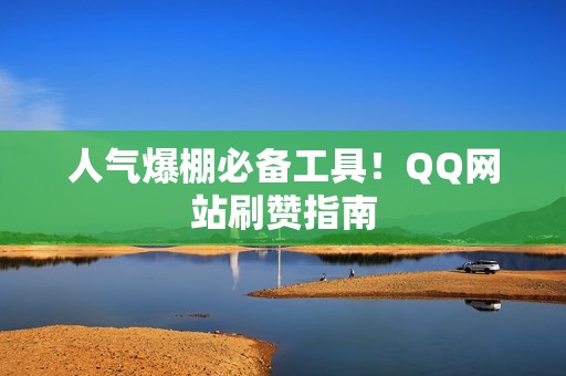 人气爆棚必备工具！QQ网站刷赞指南