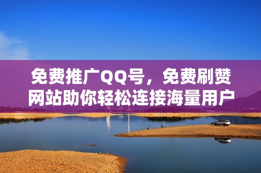 免费推广QQ号，免费刷赞网站助你轻松连接海量用户