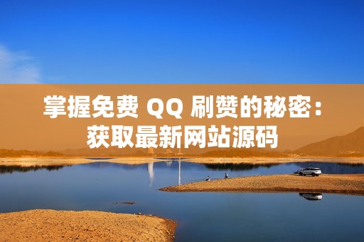 掌握免费 QQ 刷赞的秘密：获取最新网站源码