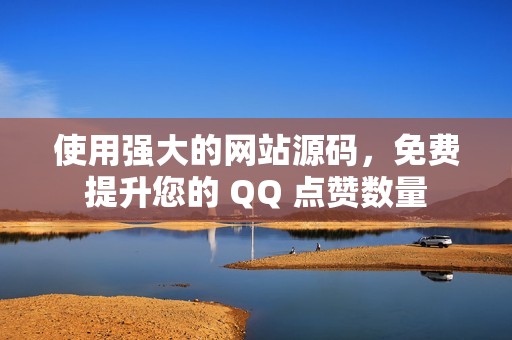 使用强大的网站源码，免费提升您的 QQ 点赞数量