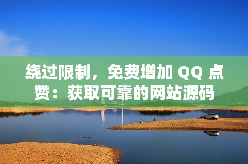 绕过限制，免费增加 QQ 点赞：获取可靠的网站源码