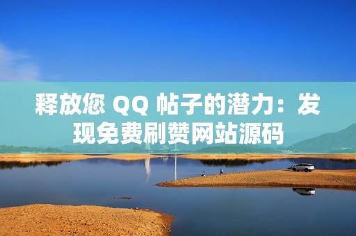 释放您 QQ 帖子的潜力：发现免费刷赞网站源码