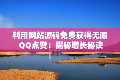 利用网站源码免费获得无限 QQ点赞：揭秘增长秘诀