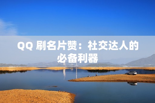 QQ 刷名片赞：社交达人的必备利器