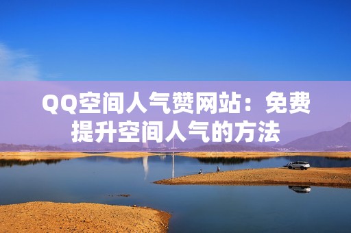 QQ空间人气赞网站：免费提升空间人气的方法