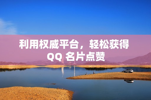 利用权威平台，轻松获得 QQ 名片点赞