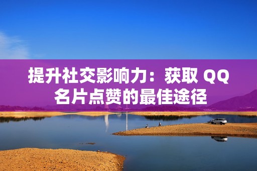 提升社交影响力：获取 QQ 名片点赞的最佳途径