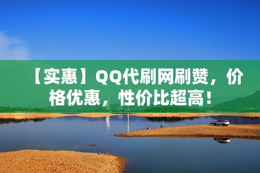 【实惠】QQ代刷网刷赞，价格优惠，性价比超高！