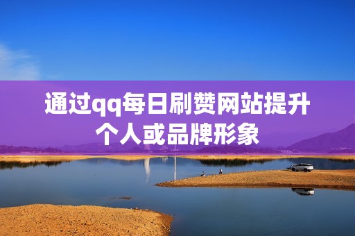 通过qq每日刷赞网站提升个人或品牌形象