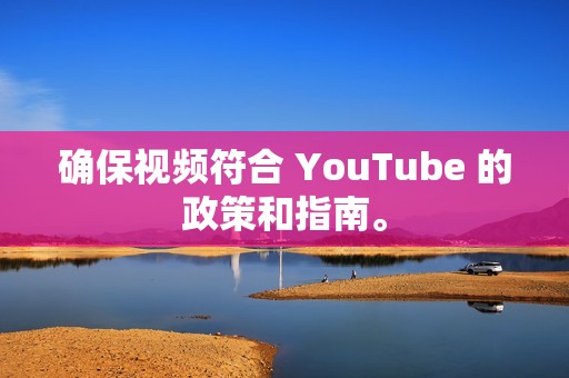 确保视频符合 YouTube 的政策和指南。