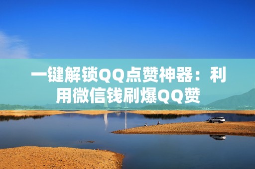 一键解锁QQ点赞神器：利用微信钱刷爆QQ赞