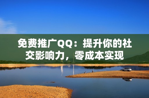 免费推广QQ：提升你的社交影响力，零成本实现