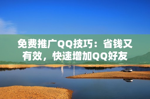 免费推广QQ技巧：省钱又有效，快速增加QQ好友