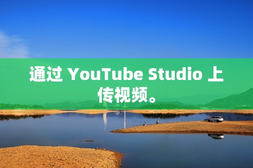 通过 YouTube Studio 上传视频。