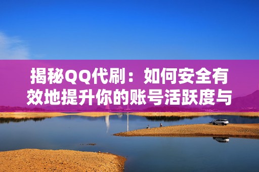 揭秘QQ代刷：如何安全有效地提升你的账号活跃度与曝光率