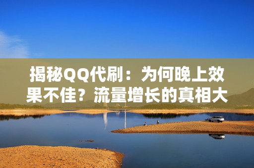 揭秘QQ代刷：为何晚上效果不佳？流量增长的真相大起底