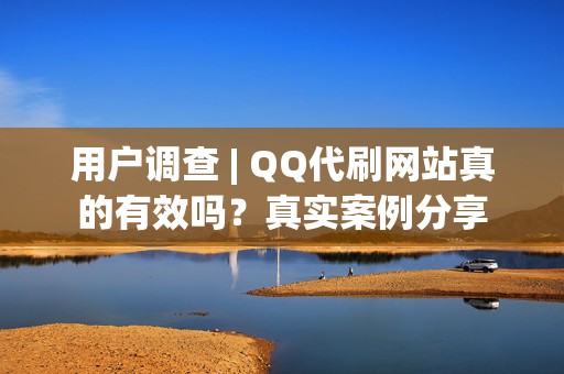 用户调查 | QQ代刷网站真的有效吗？真实案例分享