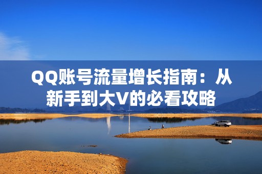 QQ账号流量增长指南：从新手到大V的必看攻略