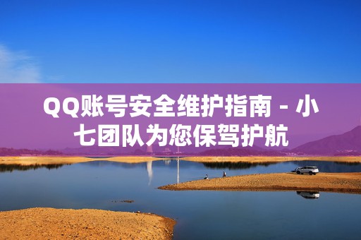 QQ账号安全维护指南 - 小七团队为您保驾护航