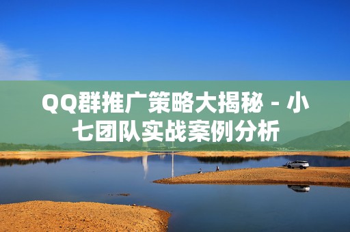 QQ群推广策略大揭秘 - 小七团队实战案例分析