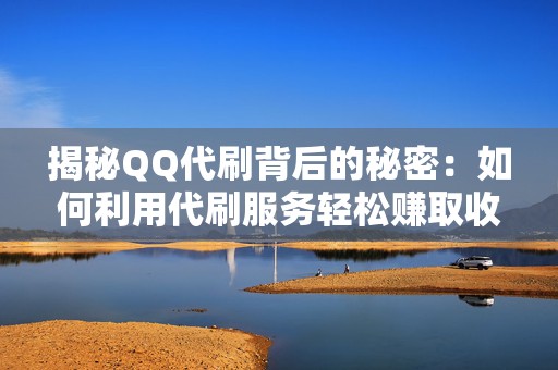 揭秘QQ代刷背后的秘密：如何利用代刷服务轻松赚取收益