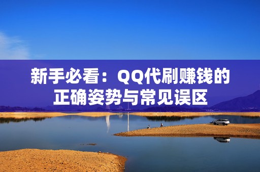 新手必看：QQ代刷赚钱的正确姿势与常见误区