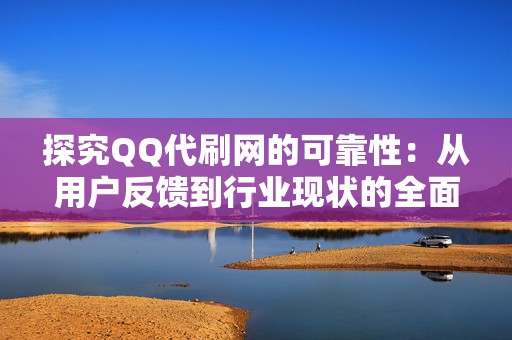 探究QQ代刷网的可靠性：从用户反馈到行业现状的全面剖析