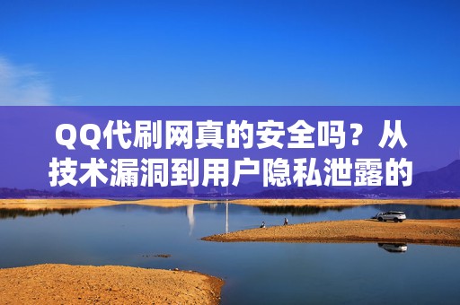 QQ代刷网真的安全吗？从技术漏洞到用户隐私泄露的风险评估