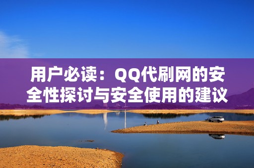 用户必读：QQ代刷网的安全性探讨与安全使用的建议指南