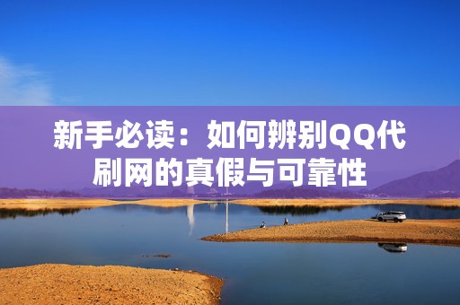 新手必读：如何辨别QQ代刷网的真假与可靠性