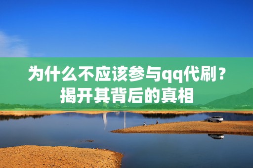 为什么不应该参与qq代刷？揭开其背后的真相