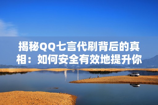 揭秘QQ七言代刷背后的真相：如何安全有效地提升你的视频流量