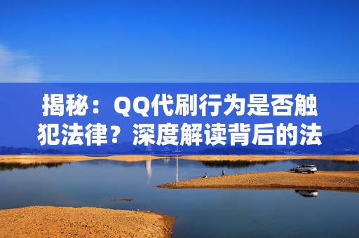 揭秘：QQ代刷行为是否触犯法律？深度解读背后的法律责任