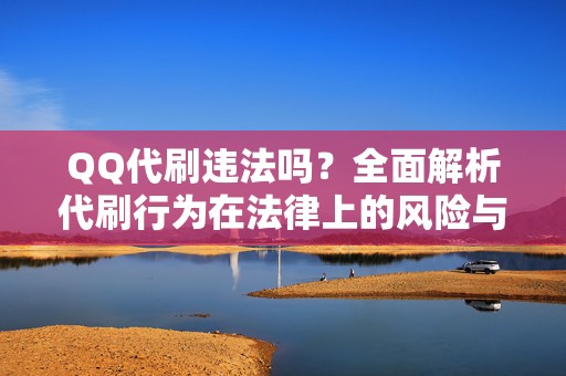 QQ代刷违法吗？全面解析代刷行为在法律上的风险与后果